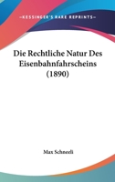 Die Rechtliche Natur Des Eisenbahnfahrscheins (1890) 1145229166 Book Cover