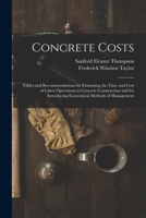 Concrete Costs: Tables and Recommendations for Estimating the Time and Cost of Labor Operations in Concrete Construction and for Introducing Economical Methods of Management 1015780733 Book Cover