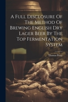 A Full Disclosure Of The Method Of Brewing English Dry Lager Beer By The Top Fermentation System 1021367451 Book Cover