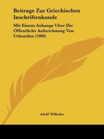 Beitrage Zur Griechischen Inschriftenkunde: Mit Einem Anhange Uber Die Offentliche Aufzeichnung Von Urkunden (1909) 1248356381 Book Cover