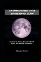 A Comprehensive Guide to the Beaver Moon: Exploring Its History, Science, Cultural Impact, and Personal Significance B0CP4TPYB2 Book Cover