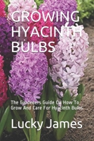 GROWING HYACINTH BULBS: The Gardeners Guide On How To Grow And Care For Hyacinth Bulbs B08M8PK73Z Book Cover