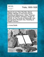 Report of Jury Trial, The Rev. David Dobbie, Minister of The Free Church, Residing at Makerstoun, Kelso, Pursuer; against Sir William Johnston, ... Russell, Esq. Residing at Regent Terrace,... 1275490921 Book Cover