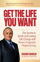 Get the Life You Want: The Secrets to Quick and Lasting Life Change with Neuro-Linguistic Programming 0757307760 Book Cover