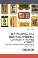 THE FORMATION OF A THEATRICAL WORK IN A COMMUNITY THEATRE CONTEXT: Creating and analysing an original interpretation of "Jekyll and Hyde" 3838362772 Book Cover