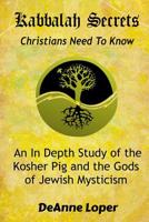 Kabbalah Secrets Christians Need to Know: An In Depth Study of the Kosher Pig and the Gods of Jewish Mysticism 1095680005 Book Cover