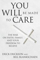You Will Be Made to Care: The War on Faith, Family, and Your Freedom to Believe 1621574741 Book Cover
