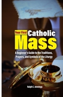 Your First Catholic Mass: A Beginner's Guide to the Traditions, Prayers, and Symbols of the Liturgy B0F8BSYPF3 Book Cover