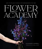 Flower Academy: 20 Easy Tutorials for Creating One-of-a-Kind Floral Arrangements B0CKM3BW64 Book Cover