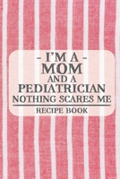 I'm a Mom and a Pediatrician Nothing Scares Me Recipe Book: Blank Recipe Book to Write in for Women, Bartenders, Drink and Alcohol Log, Document all ... for Women, Wife, Mom, Aunt (6x9 120 pages) 1673247911 Book Cover