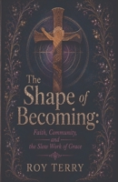 The Shape of Becoming: Faith, Community and the Slow Work of Grace B0HN3J2Z9F Book Cover