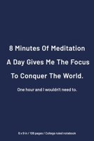 8 Minutes of Meditation a Day Gives Me The Focus to Conquer The World One hour And I would not need to: College Ruled Notebook, 6 x 9 inch Workpace Quote Journal, Simple Elegant Matte finish 1660830362 Book Cover
