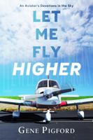 Let Me Fly Higher: An Aviator’s Devotions in the Sky 1939586364 Book Cover