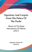 Tapestries and Carpets from the Palace of the Prado woven at the Royal Manufactory of Madrid loaned by His Majesty the King of Spain for Exhibition by the Hispanic Society of America 0548902283 Book Cover