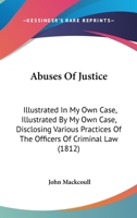 Abuses Of Justice: Illustrated In My Own Case, Illustrated By My Own Case, Disclosing Various Practices Of The Officers Of Criminal Law 143675951X Book Cover