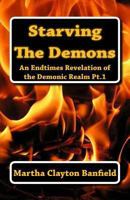 Starving The Demons: An Endtimes Revelation of the Demonic Realm 1463721978 Book Cover