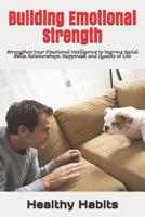 Building Emotional Strength: Strengthen Your Emotional Intelligence to Improve Social Skills, Relationships, Happiness, and Quality of Life 1072537664 Book Cover