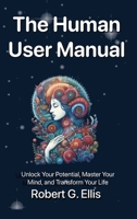 The Human User Manual: Unlock Your Potential, Master Your Mind, and Transform Your Life B0FCLCGVYV Book Cover