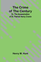 The Crime of the Century; Or, The Assassination of Dr. Patrick Henry Cronin 9369879382 Book Cover