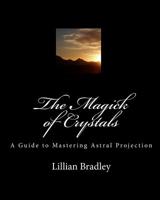 The Magick of Crystals: A Guide to Mastering Astral Projection 1449574599 Book Cover