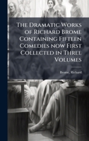 The Dramatic Works of Richard Brome Containing Fifteen Comedies now First Collected in Three Volumes B0FJYRTT68 Book Cover