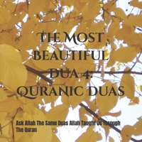 The Most Beautiful Dua 4: Quranic Duas: Ask Allah The Same Duas Allah Taught Us Through The Quran B09TZGPGZG Book Cover