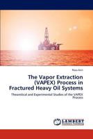 The Vapor Extraction (VAPEX) Process in Fractured Heavy Oil Systems: Theoretical and Experimental Studies of the VAPEX Process 3659301965 Book Cover