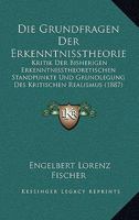 Die Grundfragen Der Erkenntnisstheorie: Kritik Der Bisherigen Erkenntnisstheoretischen Standpunkte Und Grundlegung Des Kritischen Realismus 1148458603 Book Cover