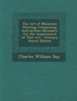 The Art Of Miniature Painting; Comprising Instructions Necessary For The Acquirement Of That Art 1164826433 Book Cover