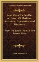 Man upon the sea; or, A history of maritime adventure, exploration, and discovery, from the earliest ages to the present time ... By Frank B. Goodrich. 1143442474 Book Cover