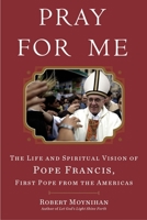 Pray for Me: The Life and Spiritual Vision of Pope Francis, First Pope from the Americas 0307590755 Book Cover