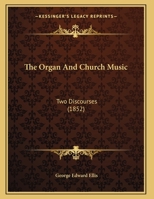 The Organ And Church Music: Two Discourses Delivered In Harvard Church, Charlestown, September 26, 1852... 1277375674 Book Cover