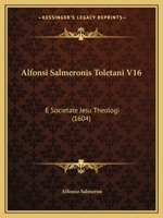 Alfonsi Salmeronis Toletani V16: E Societate Jesu Theologi (1604) 1166484459 Book Cover