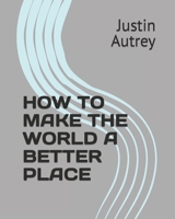 HOW TO MAKE THE WORLD A BETTER PLACE B0CFZFK8N8 Book Cover