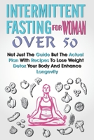 Intermittent Fasting for Women Over 50: Not Just The Guide But The Actual Plan With Recipes To Lose Weight, Detox Your Body And Enhance Longevity B09483MHHD Book Cover