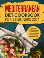 Mediterranean Diet Cookbook for Beginners 2021: Discover Some of the Healthiest and Most Delicious Recipes that Will Help You Lose Weight and Kick-Start your Health without Dieting 1914276477 Book Cover