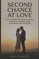 Second Chance at Love: How to Rebuild Trust, Deepen Intimacy and Create a Healthy, Lasting Relationship After Heartbreak B0GJM3M9QF Book Cover