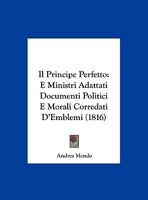 Il Principe Perfetto E Ministri Adattati: Documenti Politici E Morali Corredati D'Emblemi 116847888X Book Cover