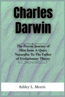 Charles Darwin: The Precise Journey of Him from A Quiet Naturalist To The Father of Evolutionary Theory (Legends of the Ages) B0F9XVXC6C Book Cover