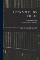 How Soldiers Fight: An Attempt to Depict for the Popular Understanding the Waging of War and the Soldier's Share in It 1018460551 Book Cover