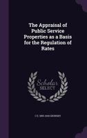 The Appraisal of Public Service Properties as a Basis for the Regulation of Rates 1356257178 Book Cover