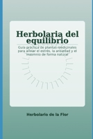 Herbolaria del equilibrio: Guía práctica de plantas medicinales para aliviar el estrés, la ansiedad y el insomnio de forma natural B0FVFG14Z5 Book Cover