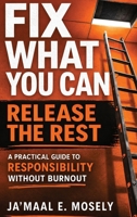 Fix What You Can. Release The Rest.: A Practical Guide for Responsibility Without Burnout B0H1KBPT99 Book Cover