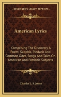 American Lyrics: Comprising The Discovery, A Poem; Sapphic, Pindaric And Common Odes, Songs And Tales On American And Patriotic Subjects 1163275654 Book Cover