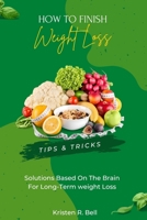 How to Finish Your Weight Loss: Tips & Tricks,Solutions based on the brain for long-term weight loss B0CKV9DTR5 Book Cover