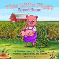 This Little Piggy Saved Some: A Timeless Lesson of Discipline, Financial Responsibility and Wealth 0692123822 Book Cover