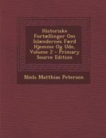 Historiske Fortaellinger Om Islaenderens Faerd Hjemme Og Ude, Volume 2 1286393205 Book Cover