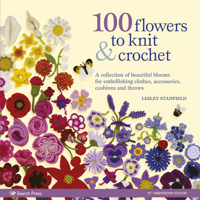 100 Flowers to Knit & Crochet: A Collection of Beautiful Blooms for Embellishing Clothes, Accessories, Cushions and Throws 1800920288 Book Cover