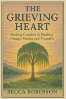 The Grieving Heart: Finding Comfort & Healing through Psalms & Proverbs B0F78THJPX Book Cover