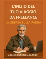 L'inizio del tuo viaggio da freelance: La libertà sulla paura (Italian Edition) B0FLXK5VXN Book Cover